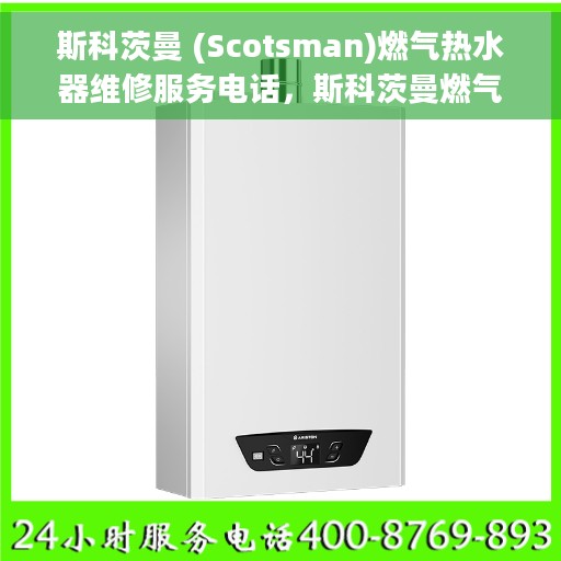 斯科茨曼 (Scotsman)燃气热水器维修服务电话，斯科茨曼燃气热水器维修服务热线及解决方案