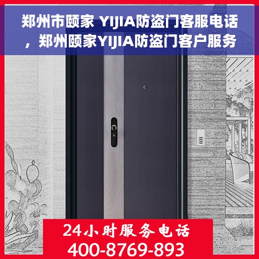 郑州市颐家 YIJIA防盗门客服电话，郑州颐家YIJIA防盗门客户服务热线