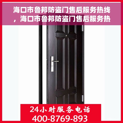 海口市鲁邦防盗门售后服务热线，海口市鲁邦防盗门售后服务热线，专业团队，贴心服务！