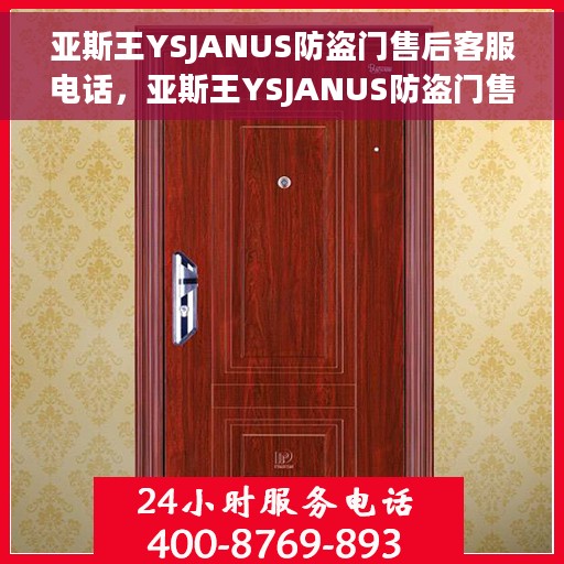 亚斯王YSJANUS防盗门售后客服电话，亚斯王YSJANUS防盗门售后服务热线及客服支持指南