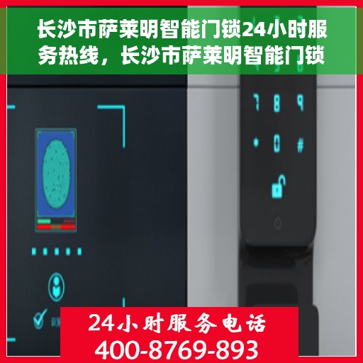长沙市萨莱明智能门锁24小时服务热线，长沙市萨莱明智能门锁全天候服务热线，解锁无忧，贴心守护您的家园安全