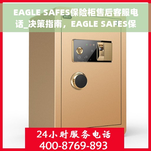 EAGLE SAFES保险柜售后客服电话_决策指南，EAGLE SAFES保险柜售后服务热线及客服电话全解析，决策者的指南