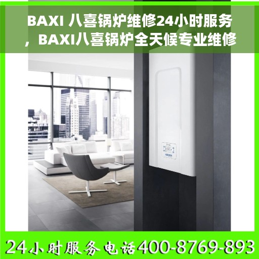 BAXI 八喜锅炉维修24小时服务，BAXI八喜锅炉全天候专业维修服务