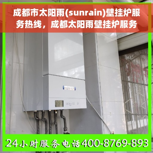 成都市太阳雨(sunrain)壁挂炉服务热线，成都太阳雨壁挂炉服务热线，专业维修与支持团队为您解答疑问