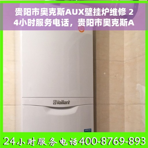 贵阳市奥克斯AUX壁挂炉维修 24小时服务电话，贵阳市奥克斯AUX壁挂炉维修热线，全天候服务保障，专业维修团队随时待命