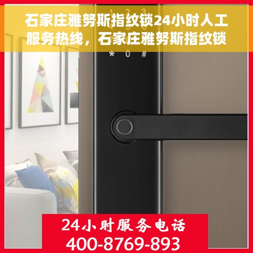 石家庄雅努斯指纹锁24小时人工服务热线，石家庄雅努斯指纹锁全天候人工服务热线指南