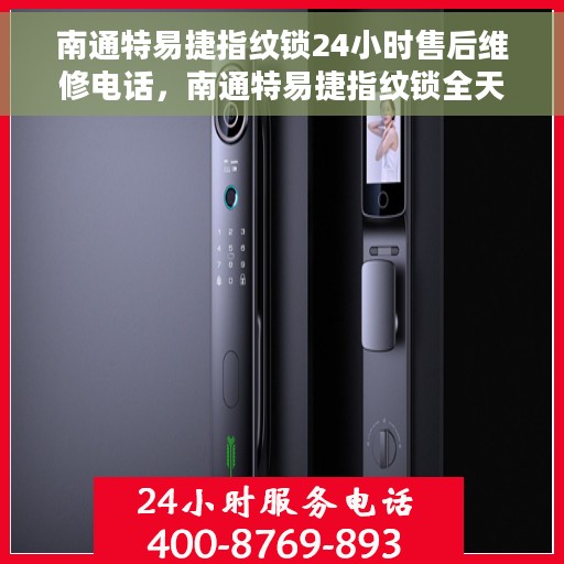 南通特易捷指纹锁24小时售后维修电话，南通特易捷指纹锁全天候售后维修服务热线