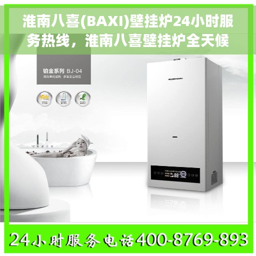 淮南八喜(BAXI)壁挂炉24小时服务热线，淮南八喜壁挂炉全天候服务热线，专业维修安装一站式解决
