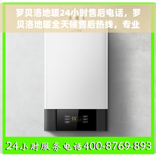 罗贝洛地暖24小时售后电话，罗贝洛地暖全天候售后热线，专业维修，暖心服务随时在线