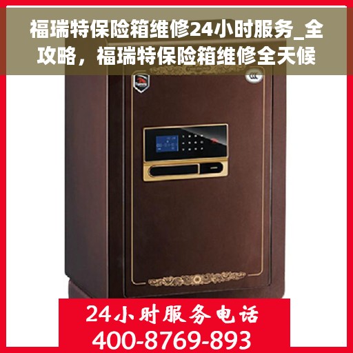 福瑞特保险箱维修24小时服务_全攻略，福瑞特保险箱维修全天候服务指南，24小时全攻略