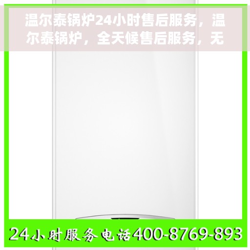 温尔泰锅炉24小时售后服务,温尔泰锅炉,全天候售后服务,无忧运行保障 温尔泰锅炉24小时售后服务,温尔泰锅炉,全天候售后服务,无忧运行保障