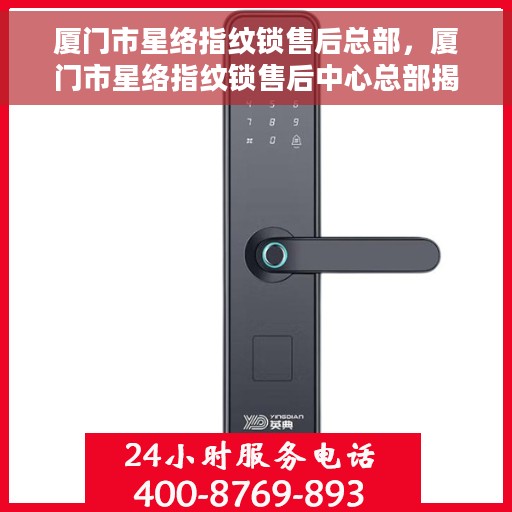 厦门市星络指纹锁售后总部，厦门市星络指纹锁售后中心总部揭秘