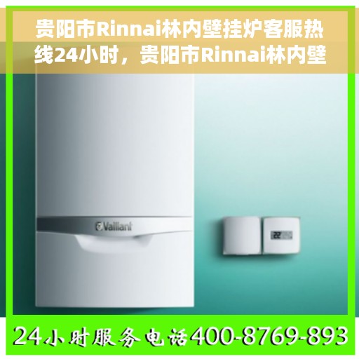 贵阳市Rinnai林内壁挂炉客服热线24小时，贵阳市Rinnai林内壁挂炉全天候客服热线支持