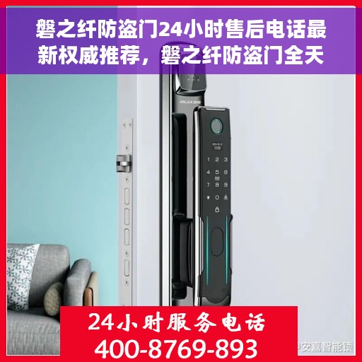 磐之纤防盗门24小时售后电话最新权威推荐，磐之纤防盗门全天候售后电话权威发布，贴心服务，无忧保障