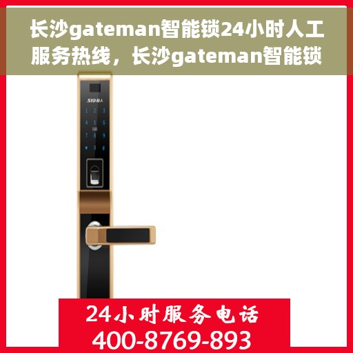 长沙gateman智能锁24小时人工服务热线，长沙gateman智能锁全天候人工服务热线，专业解答，无忧服务体验