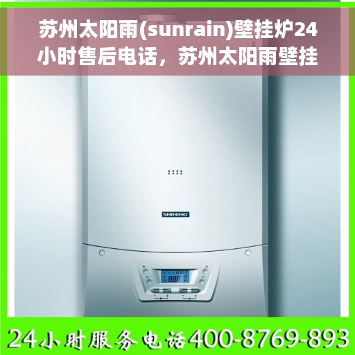 苏州太阳雨(sunrain)壁挂炉24小时售后电话，苏州太阳雨壁挂炉全天候售后电话服务支持