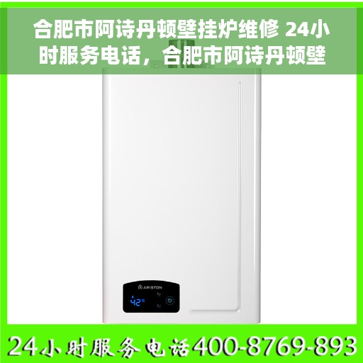 合肥市阿诗丹顿壁挂炉维修 24小时服务电话，合肥市阿诗丹顿壁挂炉专业维修服务，全天候24小时热线电话