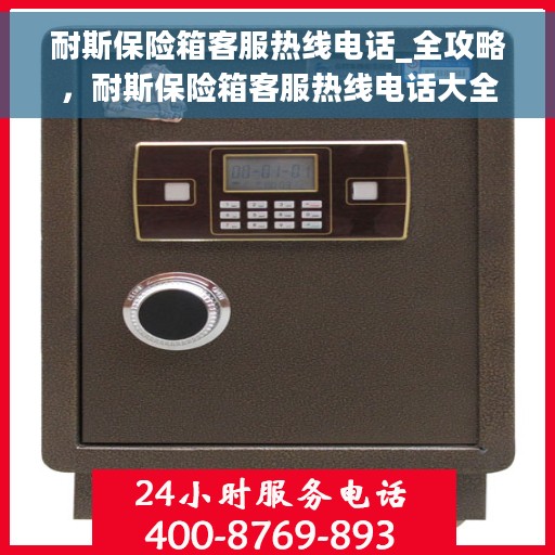 耐斯保险箱客服热线电话_全攻略，耐斯保险箱客服热线电话大全，一站式服务全攻略
