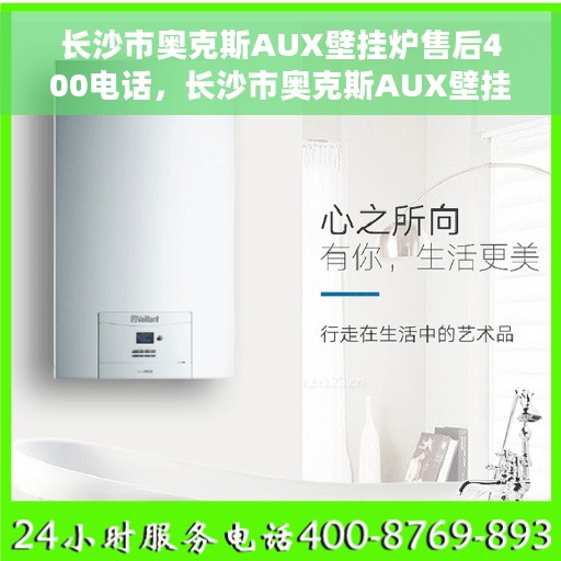 长沙市奥克斯AUX壁挂炉售后400电话，长沙市奥克斯AUX壁挂炉售后服务热线揭秘，专业维修，一键拨打400售后电话