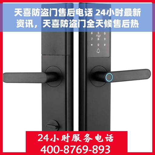天喜防盗门售后电话 24小时最新资讯，天喜防盗门全天候售后热线及最新资讯更新