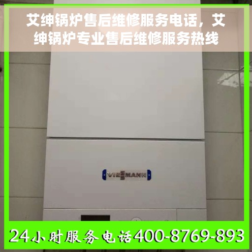 艾绅锅炉售后维修服务电话，艾绅锅炉专业售后维修服务热线