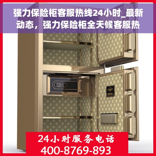 强力保险柜客服热线24小时_最新动态，强力保险柜全天候客服热线，最新动态与解决方案