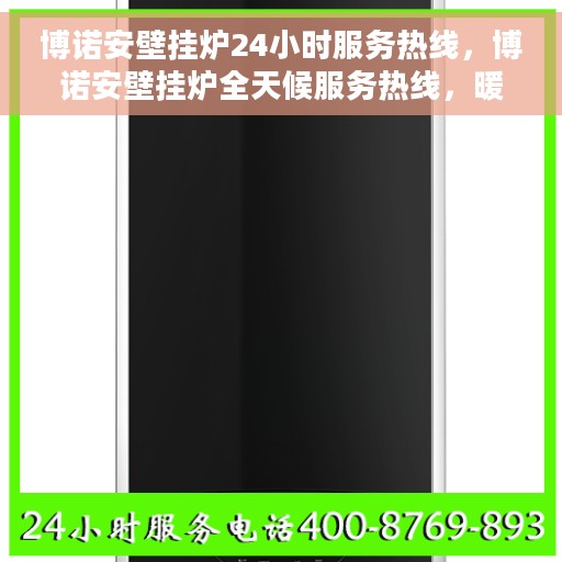博诺安壁挂炉24小时服务热线，博诺安壁挂炉全天候服务热线，暖心解决您的需求
