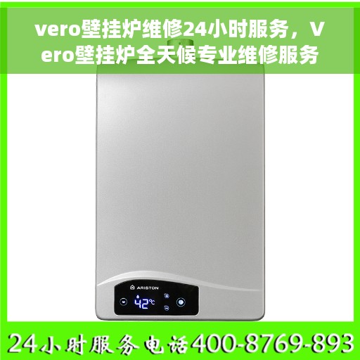 vero壁挂炉维修24小时服务，Vero壁挂炉全天候专业维修服务