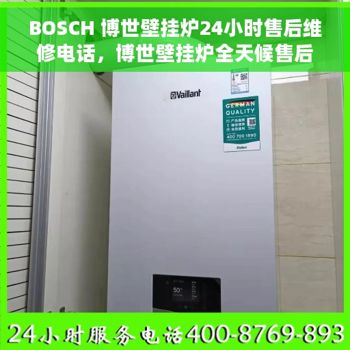 BOSCH 博世壁挂炉24小时售后维修电话，博世壁挂炉全天候售后维修服务热线电话
