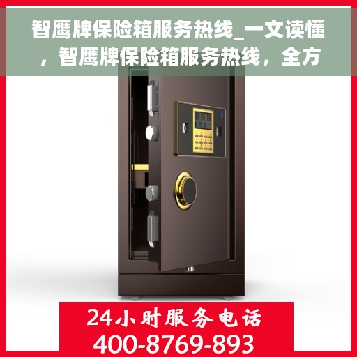 智鹰牌保险箱服务热线_一文读懂，智鹰牌保险箱服务热线，全方位解析，让您一文读懂使用秘籍