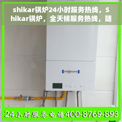 shikar锅炉24小时服务热线，Shikar锅炉，全天候服务热线，随时为您解决问题