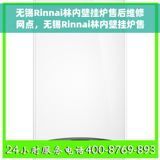 无锡Rinnai林内壁挂炉售后维修网点，无锡Rinnai林内壁挂炉售后维修服务中心专业服务解析