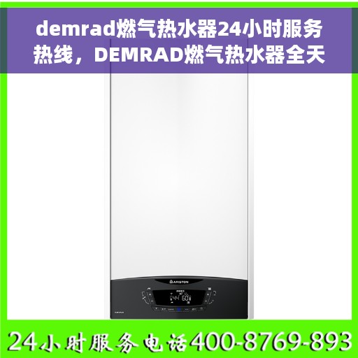 demrad燃气热水器24小时服务热线，DEMRAD燃气热水器全天候服务热线，贴心关怀您的温暖生活