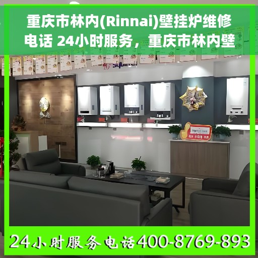 重庆市林内(Rinnai)壁挂炉维修电话 24小时服务，重庆市林内壁挂炉全天候维修服务热线