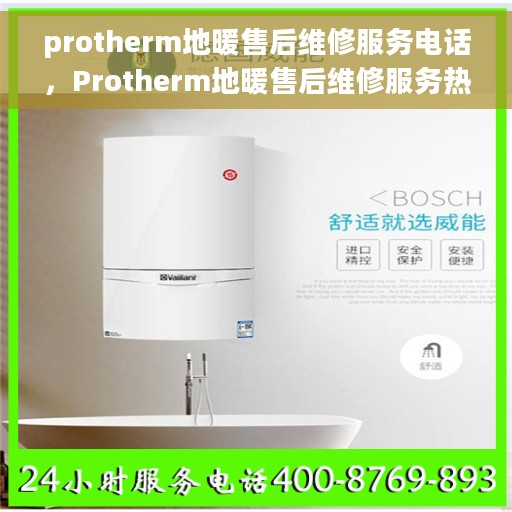 protherm地暖售后维修服务电话，Protherm地暖售后维修服务热线及专业解决方案