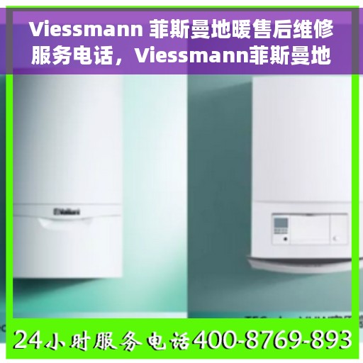 Viessmann 菲斯曼地暖售后维修服务电话，Viessmann菲斯曼地暖售后维修服务热线及专业解决方案