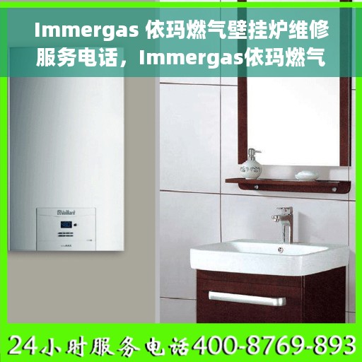 Immergas 依玛燃气壁挂炉维修服务电话，Immergas依玛燃气壁挂炉专业维修服务热线及电话查询