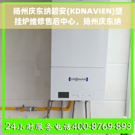 扬州庆东纳碧安(KDNAVIEN)壁挂炉维修售后中心，扬州庆东纳碧安壁挂炉专业维修售后中心