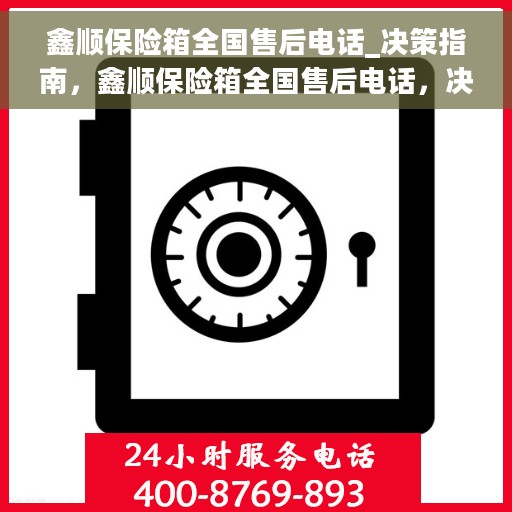 鑫顺保险箱全国售后电话_决策指南，鑫顺保险箱全国售后电话，决策者的维修与售后指南