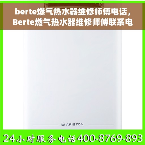 berte燃气热水器维修师傅电话，Berte燃气热水器维修师傅联系电话及常见问题解决方案
