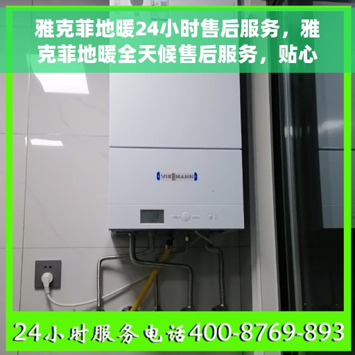 雅克菲地暖24小时售后服务，雅克菲地暖全天候售后服务，贴心关怀，温暖您每一天