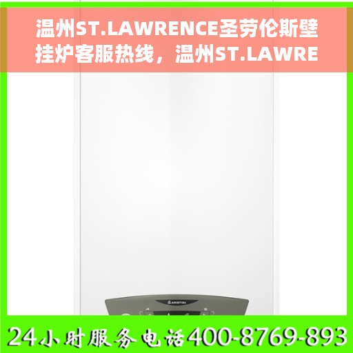 温州ST.LAWRENCE圣劳伦斯壁挂炉客服热线，温州ST.LAWRENCE圣劳伦斯壁挂炉客服热线，专业支持与贴心服务的温暖热线。
