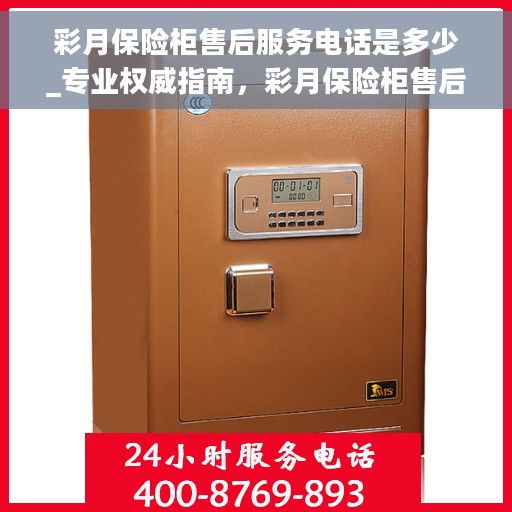 彩月保险柜售后服务电话是多少_专业权威指南，彩月保险柜售后服务电话，专业权威指南为您解答疑惑！