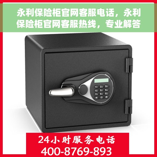 永利保险柜官网客服电话，永利保险柜官网客服热线，专业解答与售后无忧服务