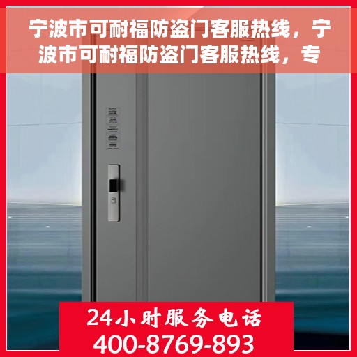 宁波市可耐福防盗门客服热线，宁波市可耐福防盗门客服热线，专业解答，贴心服务
