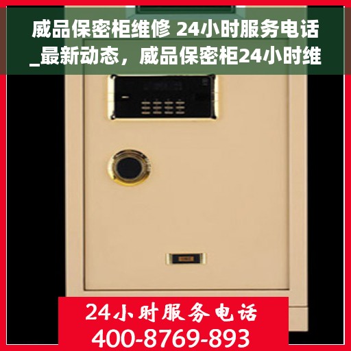威品保密柜维修 24小时服务电话_最新动态，威品保密柜24小时维修服务热线_最新动态揭秘