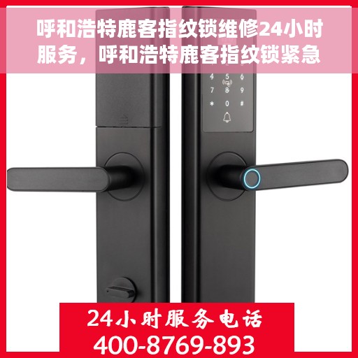 呼和浩特鹿客指纹锁维修24小时服务，呼和浩特鹿客指纹锁紧急维修服务全天候响应