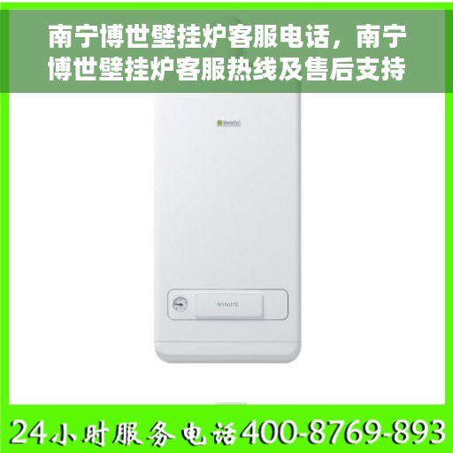 南宁博世壁挂炉客服电话，南宁博世壁挂炉客服热线及售后支持服务指南