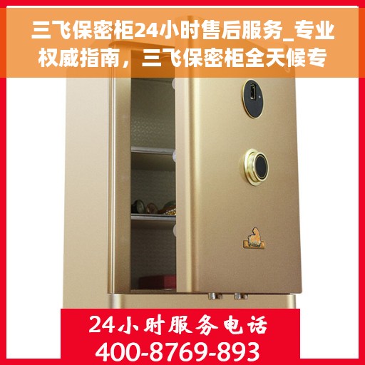 三飞保密柜24小时售后服务_专业权威指南，三飞保密柜全天候专业售后服务指南，权威保障，贴心无忧
