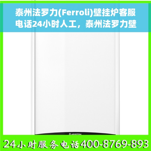 泰州法罗力(Ferroli)壁挂炉客服电话24小时人工，泰州法罗力壁挂炉全天候在线客服热线及售后支持指南